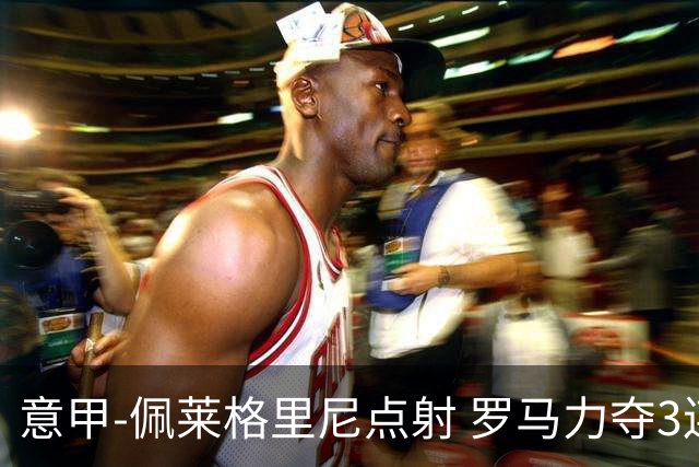 意甲-佩莱格里尼点射 罗马力夺3连胜跻身前四